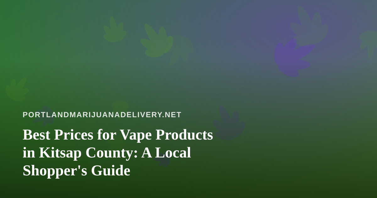 Best Prices for Vape Products in Kitsap County: A Local Shopper’s Guide