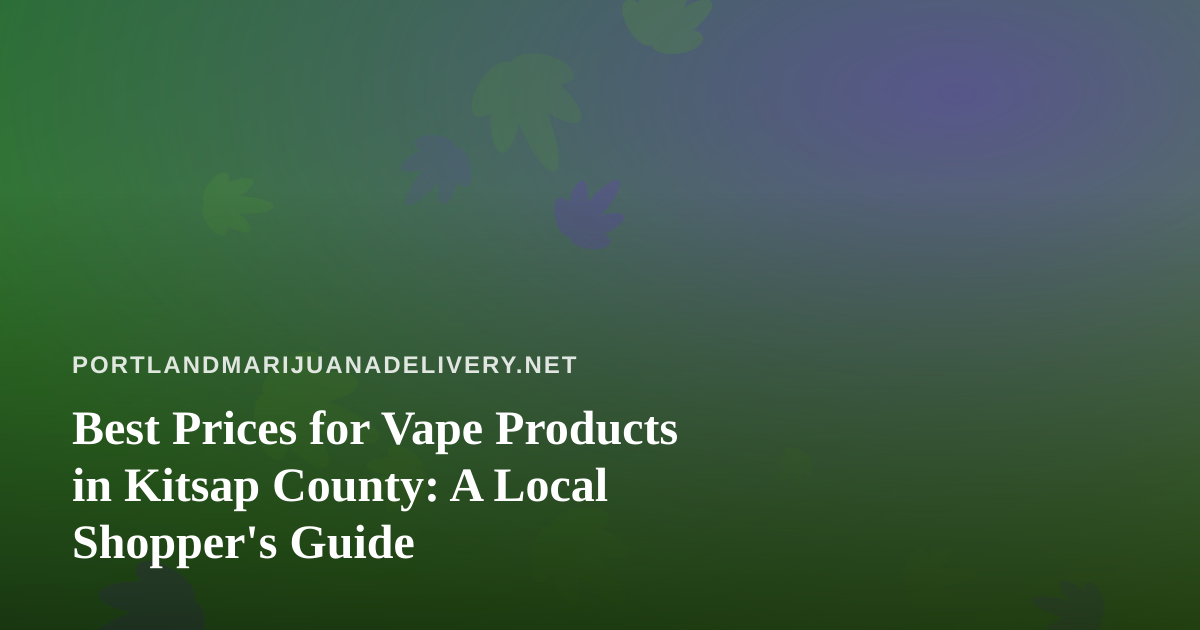 Best Prices for Vape Products in Kitsap County: A Local Shopper’s Guide