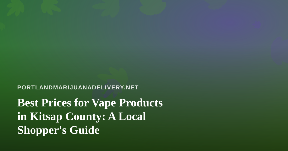 Best Prices for Vape Products in Kitsap County: A Local Shopper’s Guide