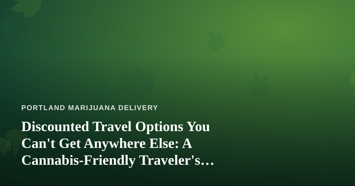 Discounted Travel Options You Can’t Get Anywhere Else: A Cannabis-Friendly Traveler’s Guide