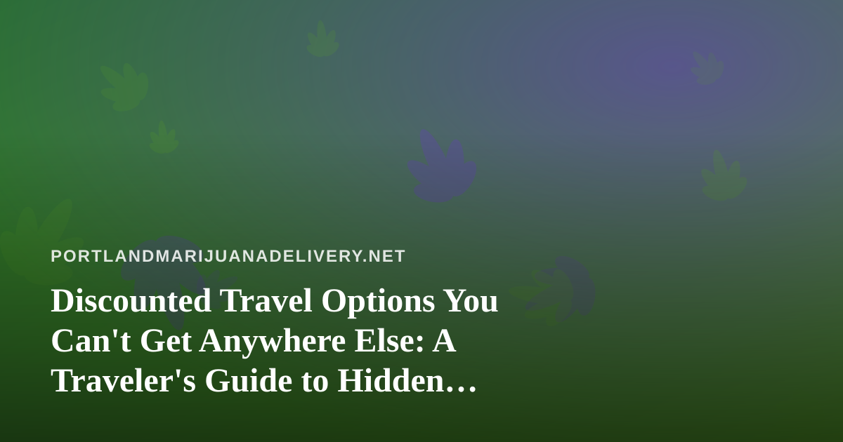 Discounted Travel Options You Can’t Get Anywhere Else: A Traveler’s Guide to Hidden Deals