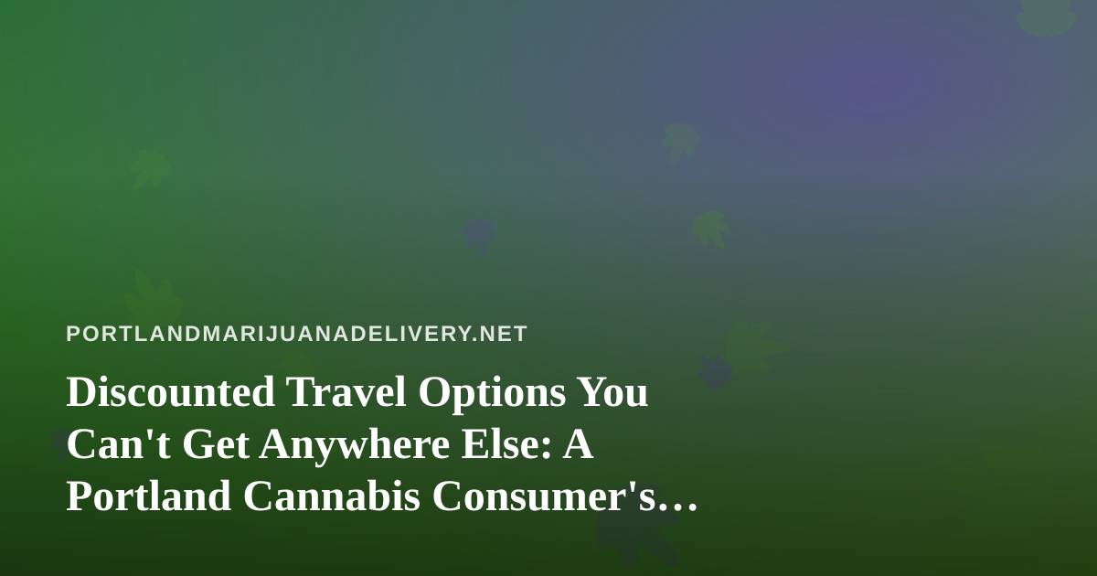 Discounted Travel Options You Can’t Get Anywhere Else: A Portland Cannabis Consumer’s Guide