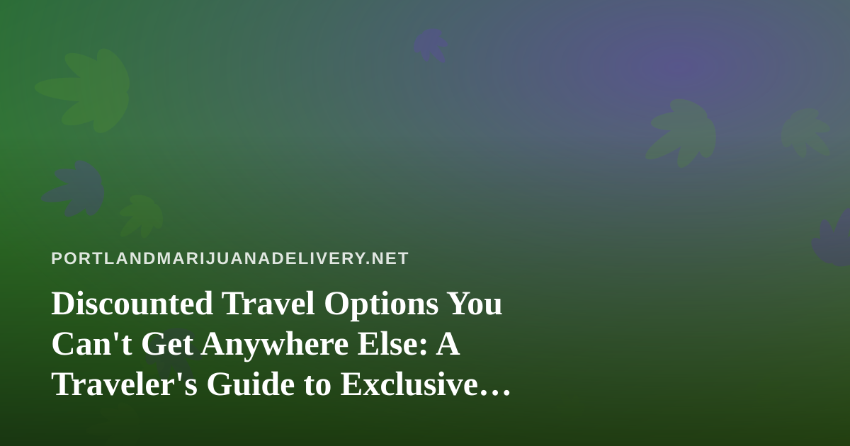 Discounted Travel Options You Can’t Get Anywhere Else: A Traveler’s Guide to Exclusive Deals