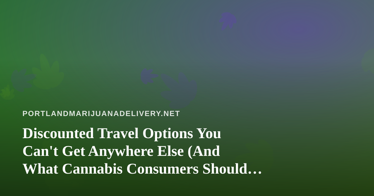 Discounted Travel Options You Can’t Get Anywhere Else (And What Cannabis Consumers Should Know Before Booking)