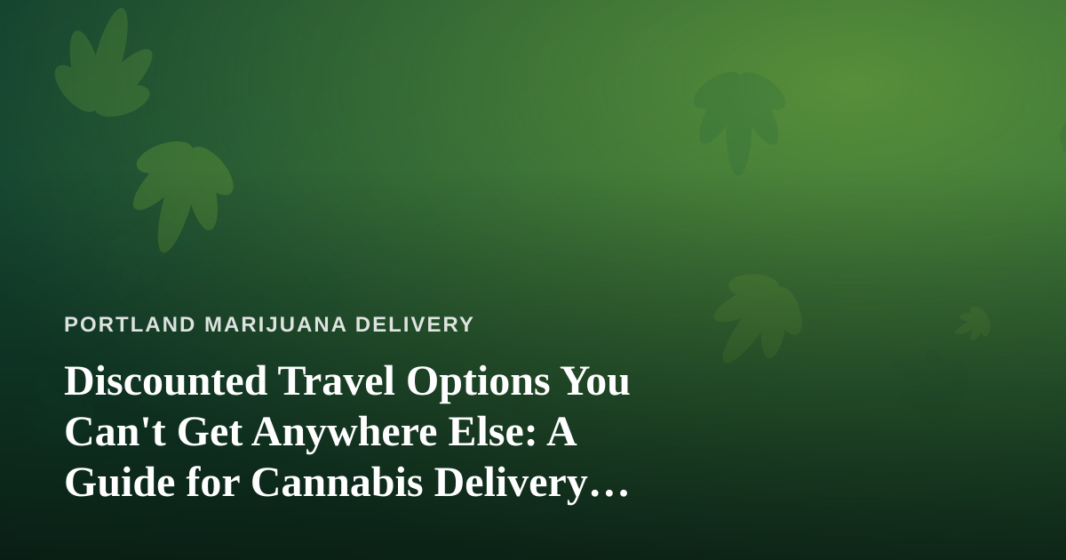 Discounted Travel Options You Can’t Get Anywhere Else: A Guide for Cannabis Delivery Customers