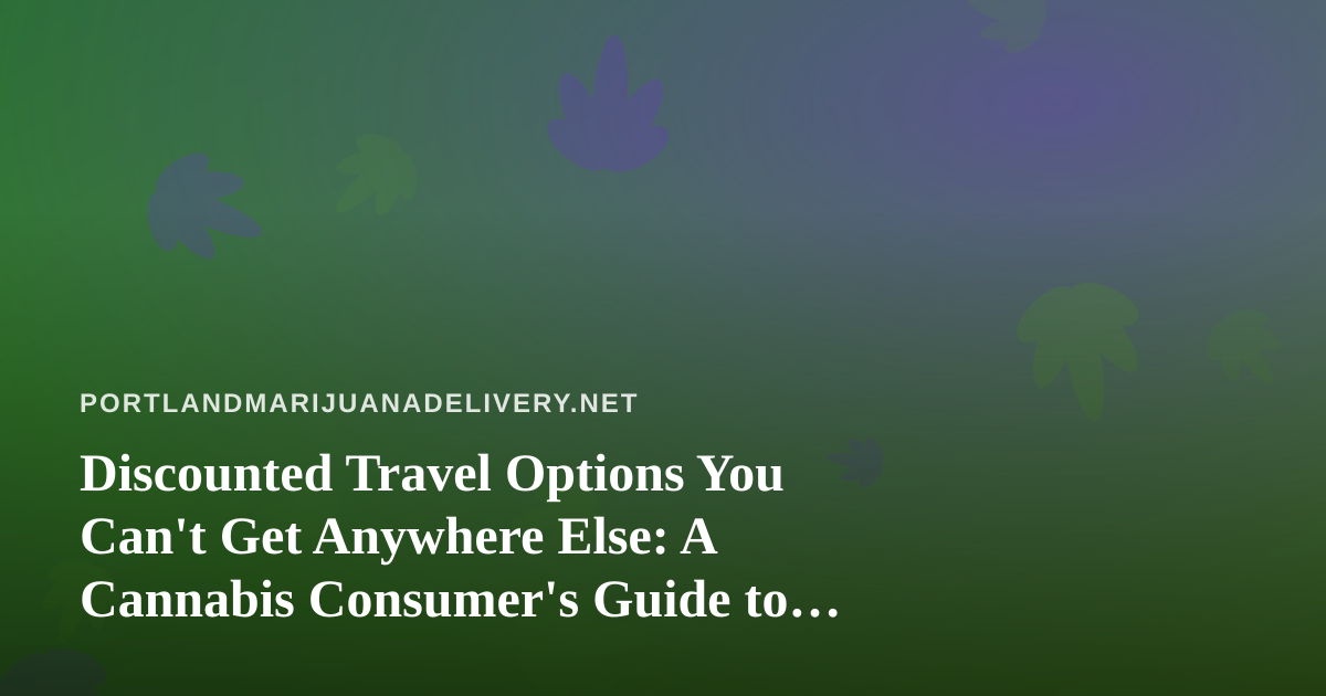 Discounted Travel Options You Can’t Get Anywhere Else: A Cannabis Consumer’s Guide to Smart Getaways