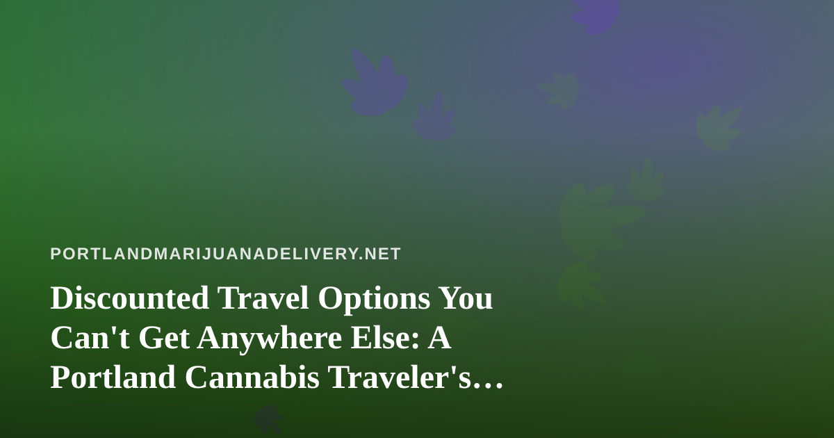 Discounted Travel Options You Can’t Get Anywhere Else: A Portland Cannabis Traveler’s Guide