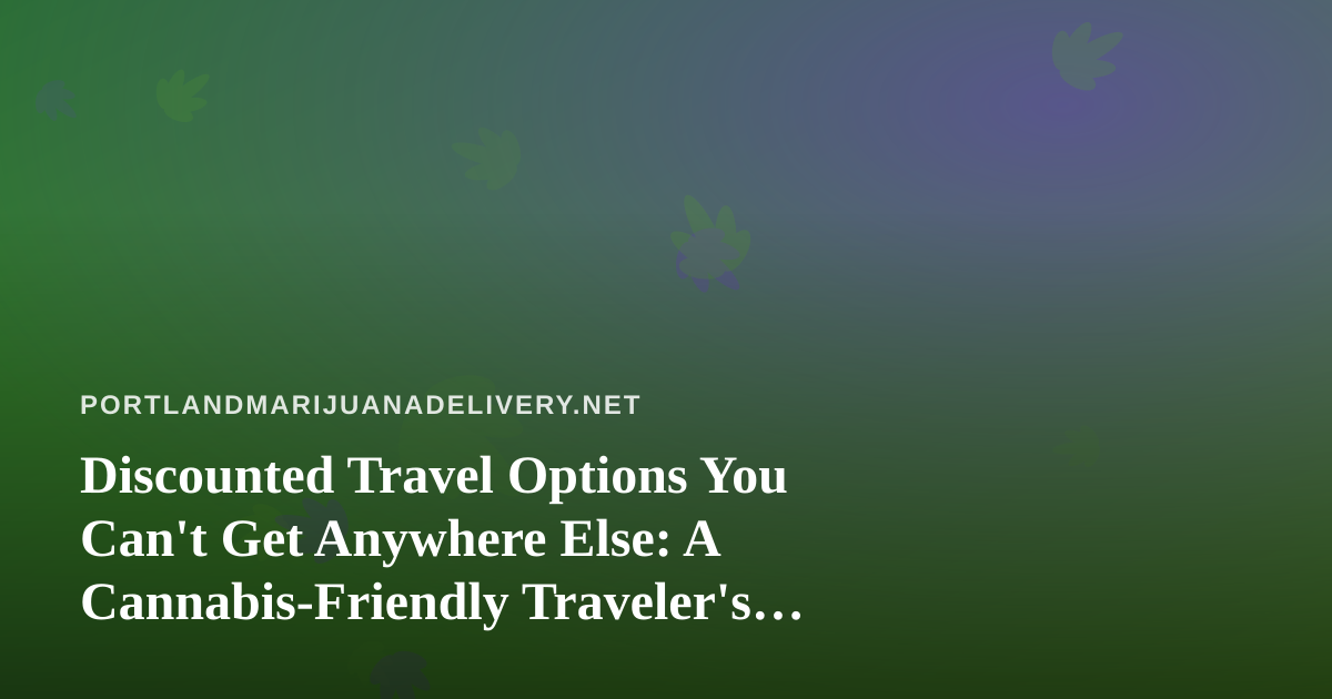 Discounted Travel Options You Can’t Get Anywhere Else: A Cannabis-Friendly Traveler’s Guide