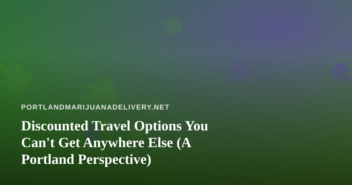 Discounted Travel Options You Can’t Get Anywhere Else (A Portland Perspective)