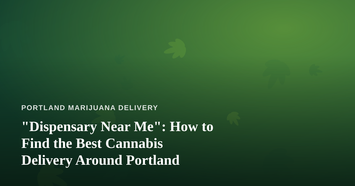 “Dispensary Near Me”: How to Find the Best Cannabis Delivery Around Portland