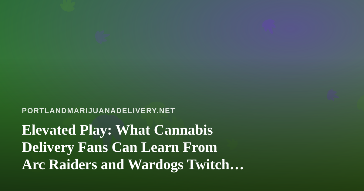 Elevated Play: What Cannabis Delivery Fans Can Learn From Arc Raiders and Wardogs Twitch Streams