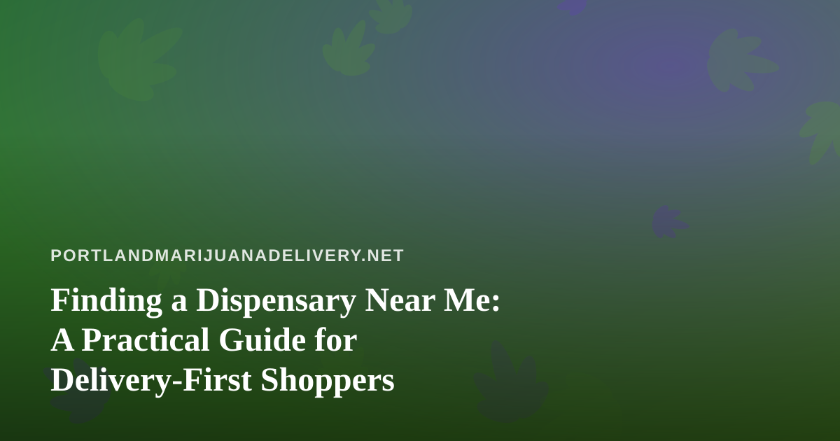 Finding a Dispensary Near Me: A Practical Guide for Delivery-First Shoppers