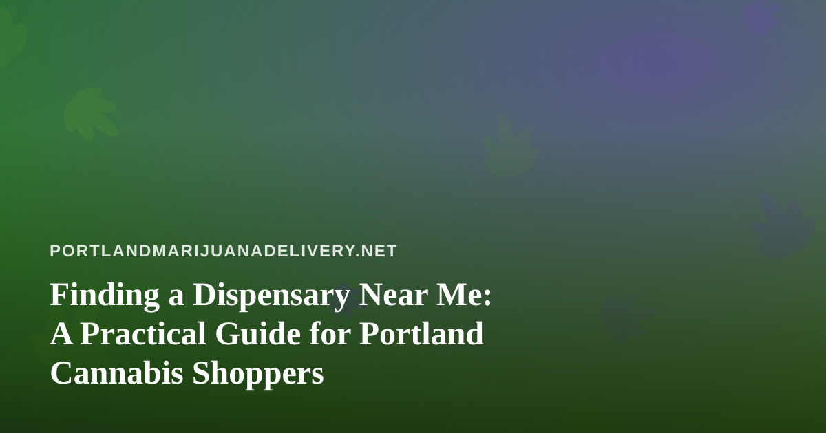 Finding a Dispensary Near Me: A Practical Guide for Portland Cannabis Shoppers
