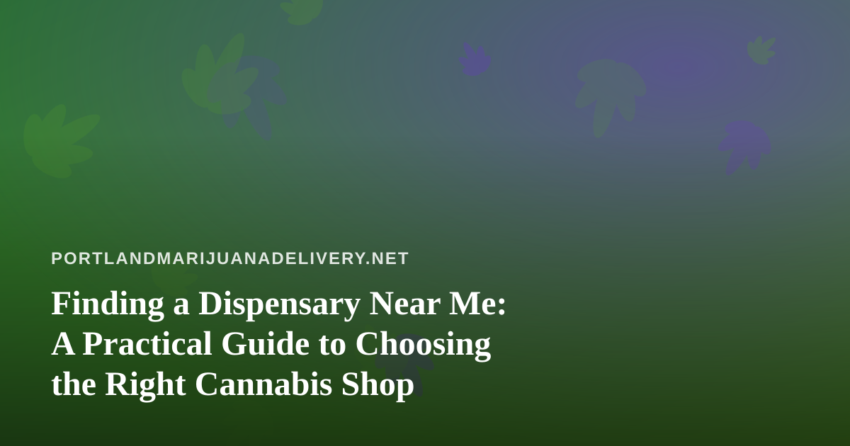 Finding a Dispensary Near Me: A Practical Guide to Choosing the Right Cannabis Shop