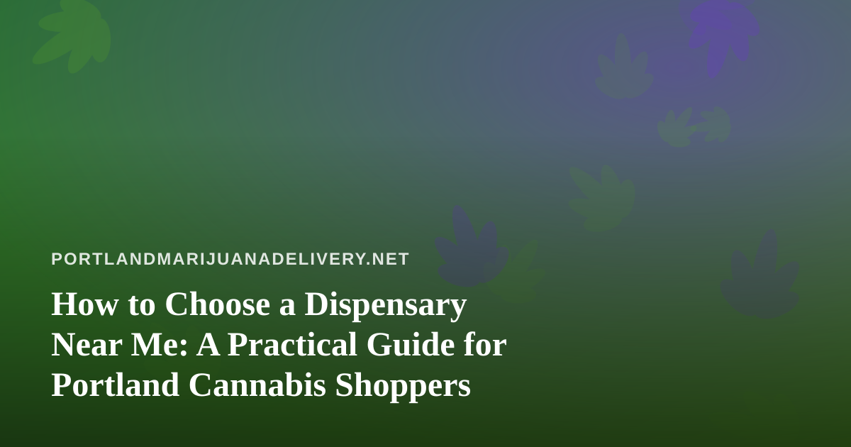 How to Choose a Dispensary Near Me: A Practical Guide for Portland Cannabis Shoppers