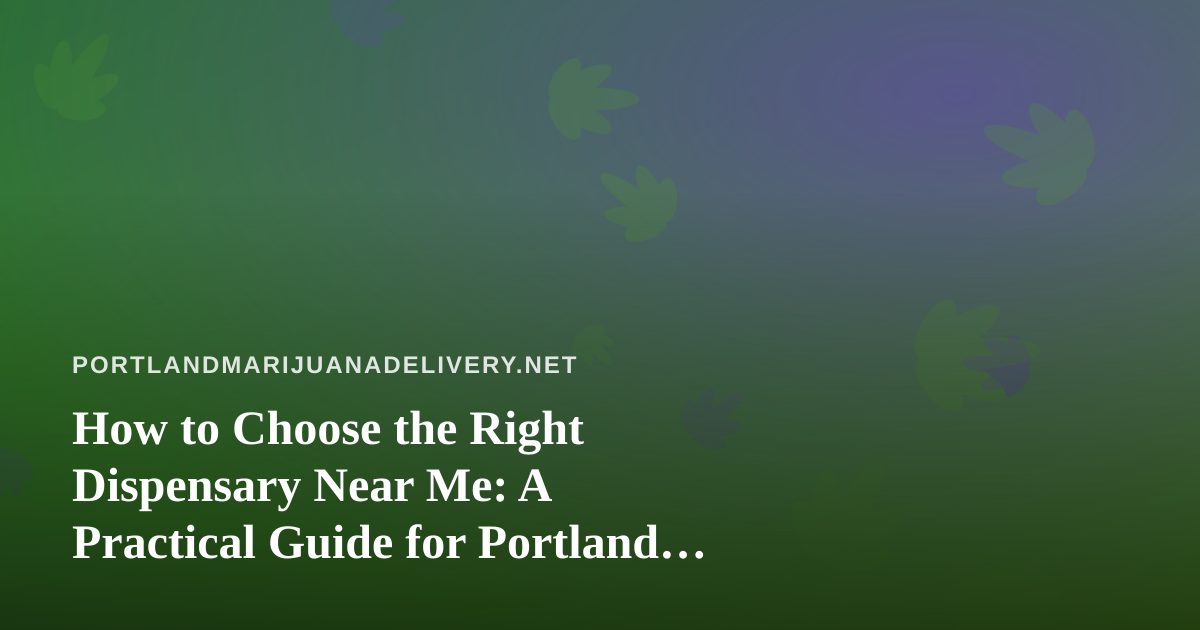 How to Choose the Right Dispensary Near Me: A Practical Guide for Portland Cannabis Shoppers