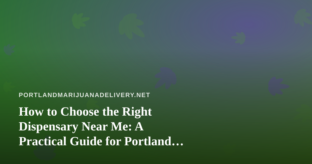 How to Choose the Right Dispensary Near Me: A Practical Guide for Portland Cannabis Shoppers
