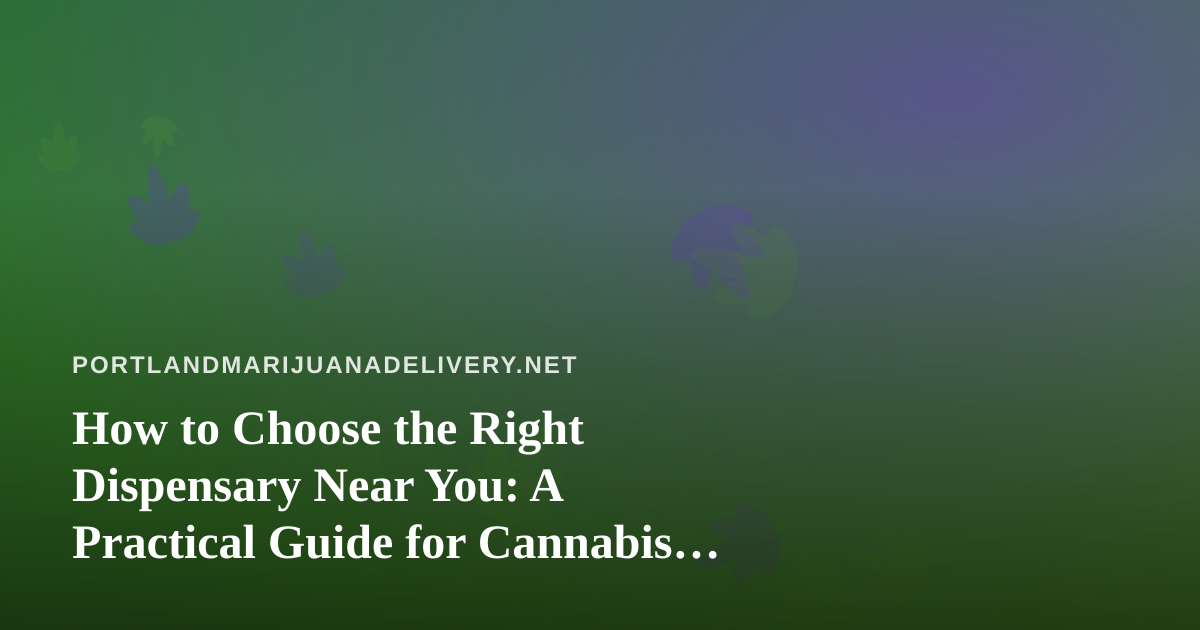 How to Choose the Right Dispensary Near You: A Practical Guide for Cannabis Shoppers