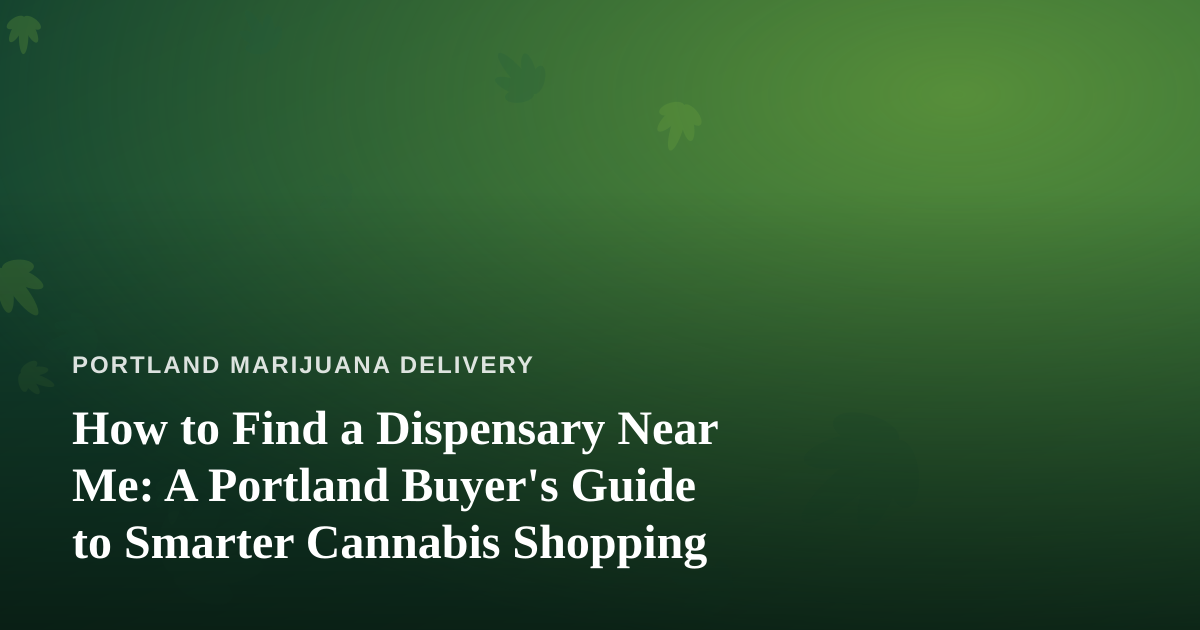 How to Find a Dispensary Near Me: A Portland Buyer’s Guide to Smarter Cannabis Shopping