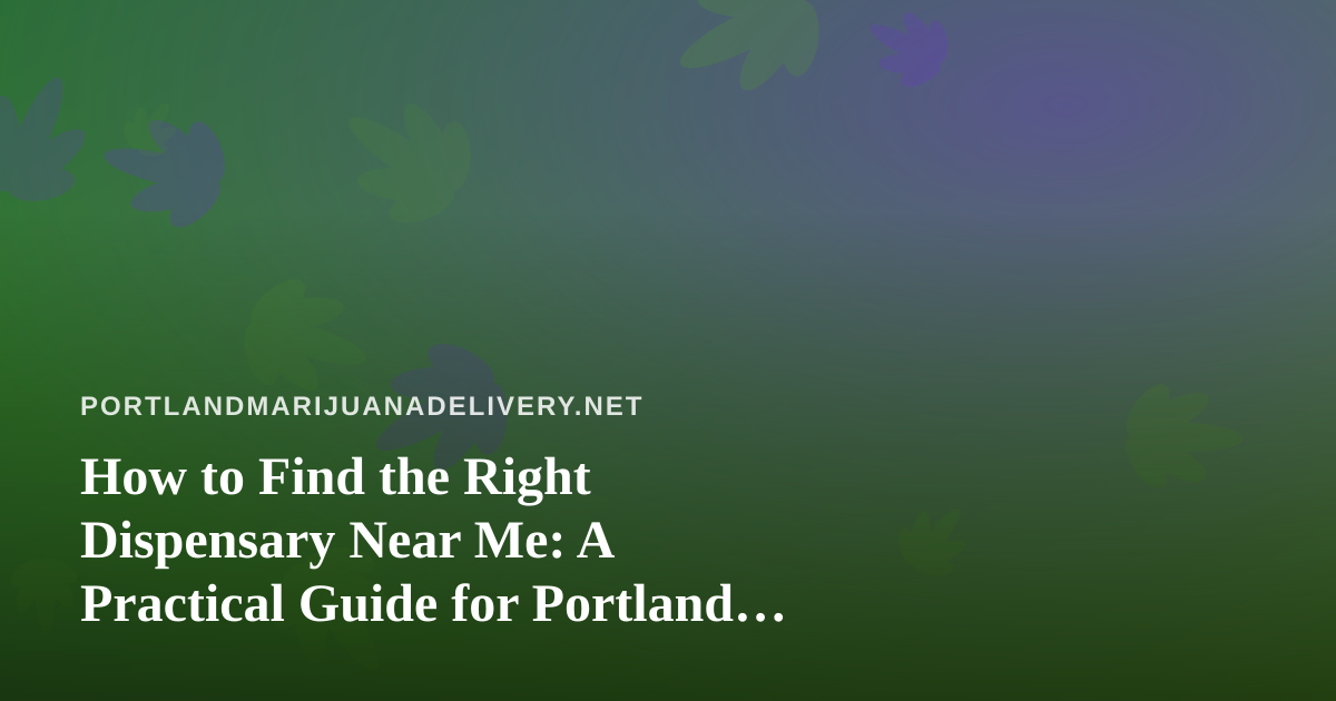How to Find the Right Dispensary Near Me: A Practical Guide for Portland Cannabis Shoppers