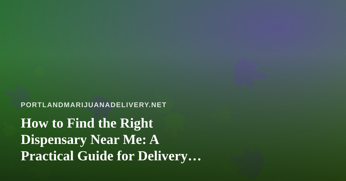 How to Find the Right Dispensary Near Me: A Practical Guide for Delivery Shoppers