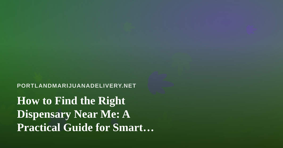 How to Find the Right Dispensary Near Me: A Practical Guide for Smart Shoppers