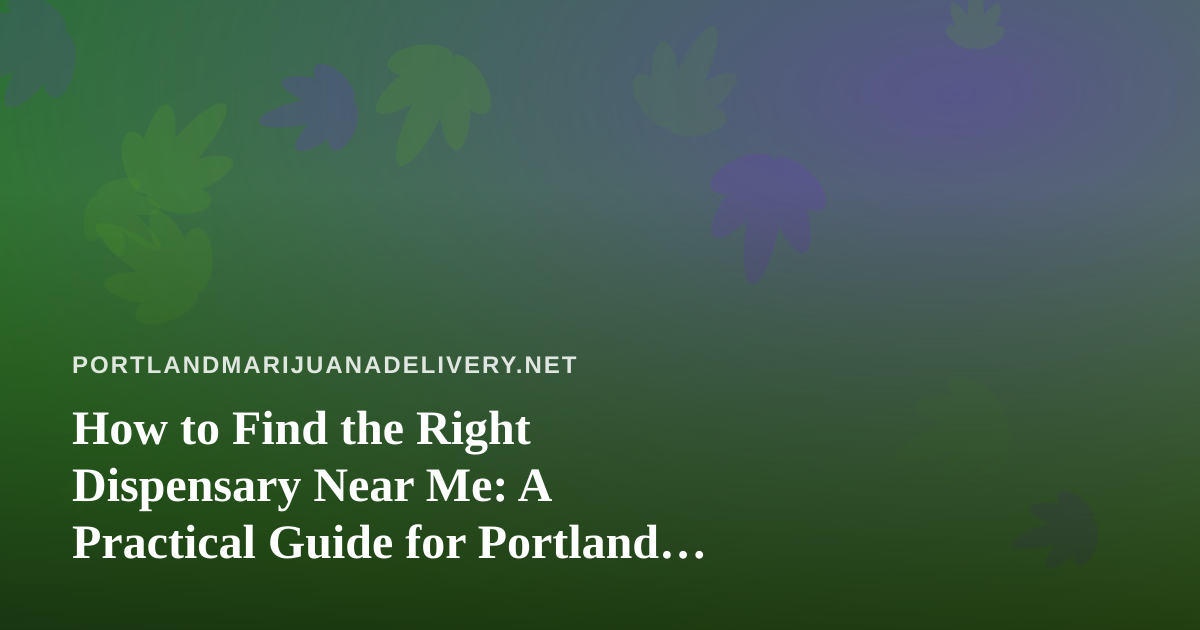 How to Find the Right Dispensary Near Me: A Practical Guide for Portland Shoppers