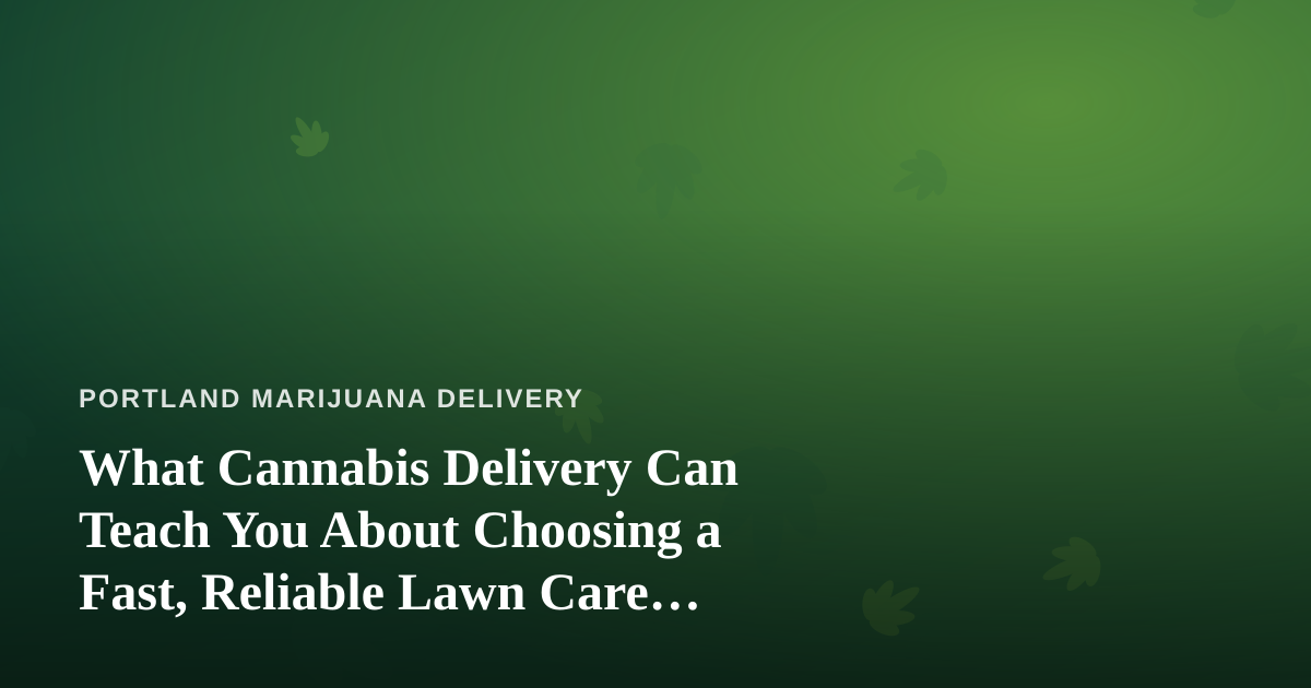 What Cannabis Delivery Can Teach You About Choosing a Fast, Reliable Lawn Care Company