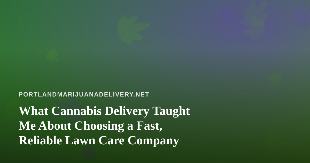 What Cannabis Delivery Taught Me About Choosing a Fast, Reliable Lawn Care Company