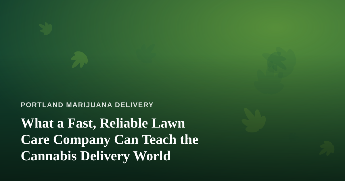 What a Fast, Reliable Lawn Care Company Can Teach the Cannabis Delivery World