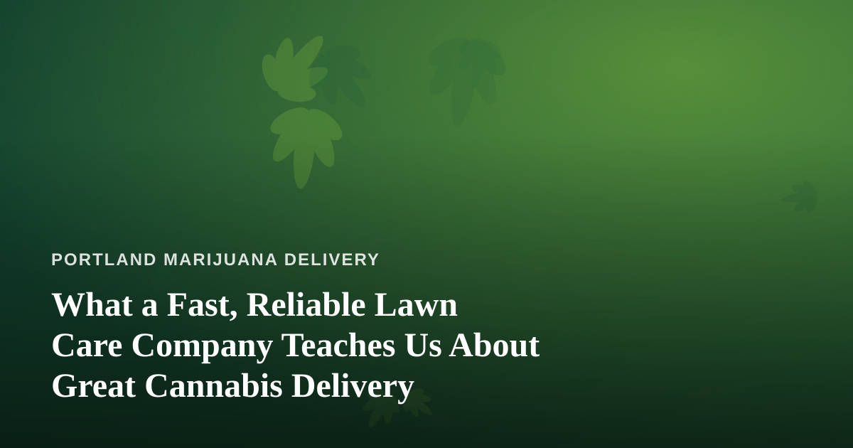 What a Fast, Reliable Lawn Care Company Teaches Us About Great Cannabis Delivery