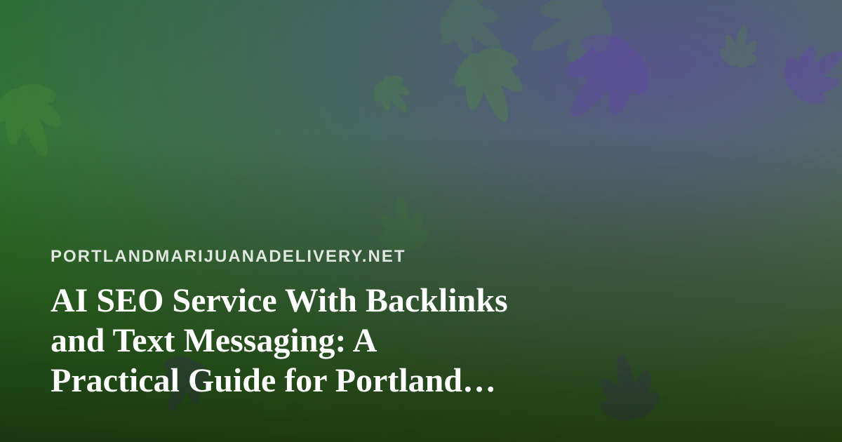 AI SEO Service With Backlinks and Text Messaging: A Practical Guide for Portland Cannabis Delivery Brands