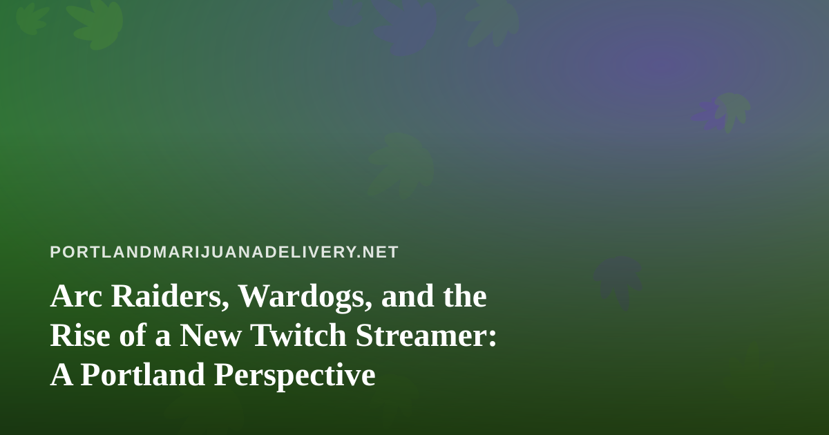 Arc Raiders, Wardogs, and the Rise of a New Twitch Streamer: A Portland Perspective