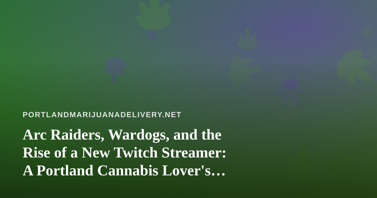 Arc Raiders, Wardogs, and the Rise of a New Twitch Streamer: A Portland Cannabis Lover’s Guide to the Best Gaming Nights