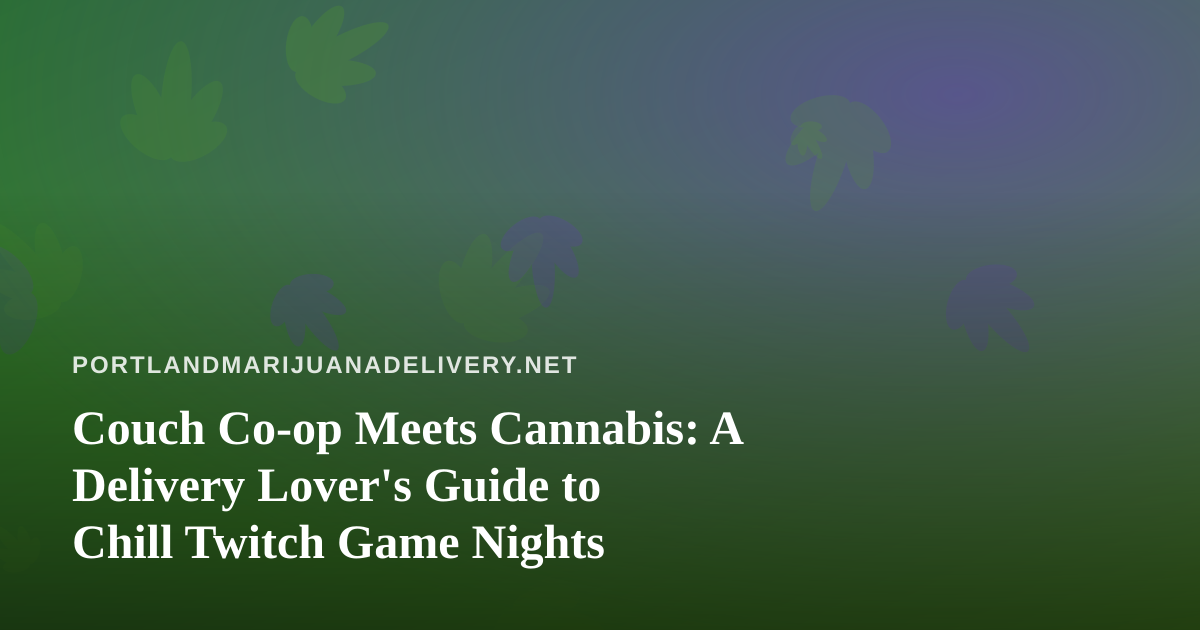 Couch Co-op Meets Cannabis: A Delivery Lover’s Guide to Chill Twitch Game Nights