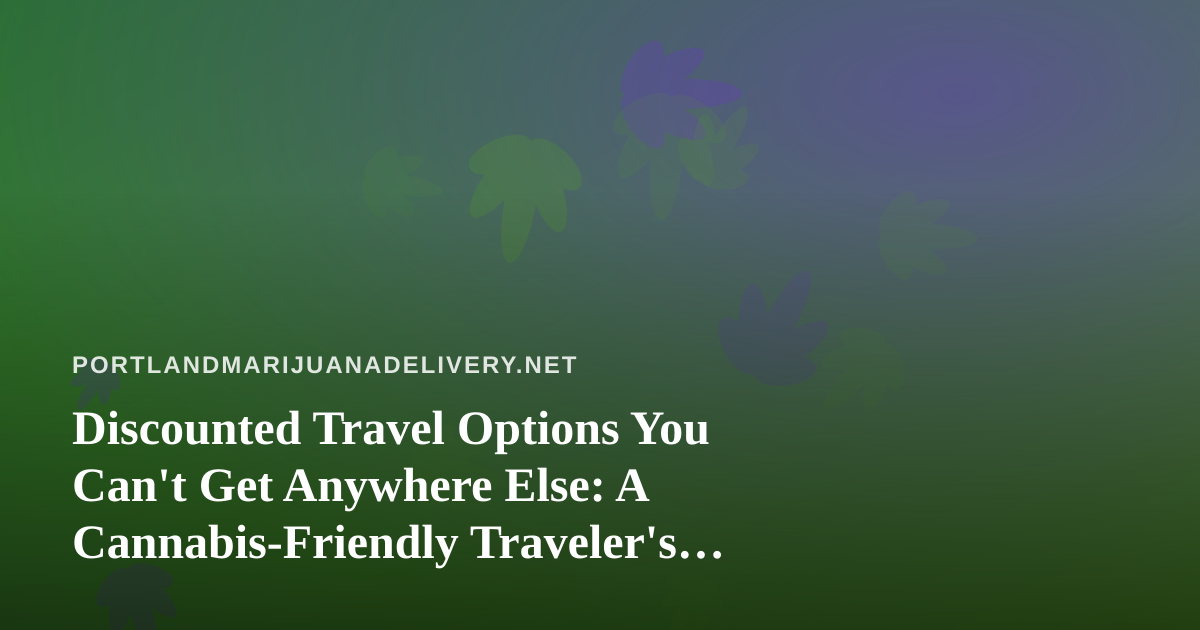 Discounted Travel Options You Can’t Get Anywhere Else: A Cannabis-Friendly Traveler’s Guide