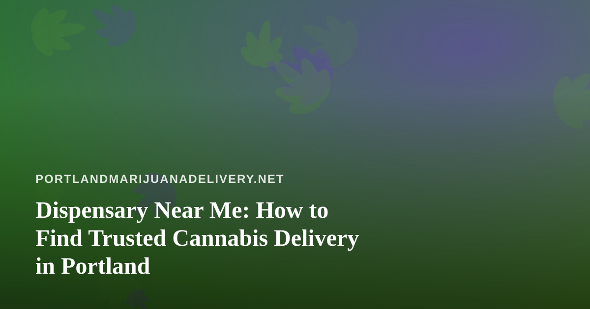 Dispensary Near Me: How to Find Trusted Cannabis Delivery in Portland