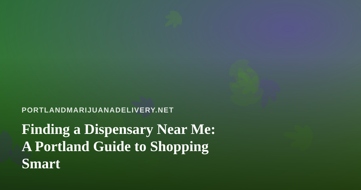 Finding a Dispensary Near Me: A Portland Guide to Shopping Smart