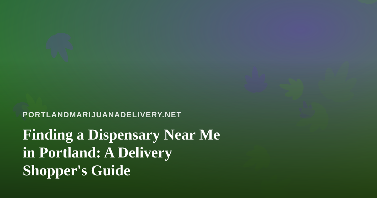 Finding a Dispensary Near Me in Portland: A Delivery Shopper’s Guide