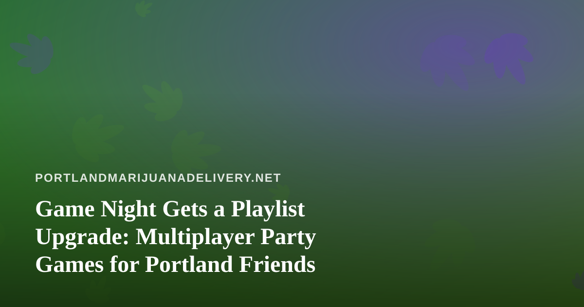 Game Night Gets a Playlist Upgrade: Multiplayer Party Games for Portland Friends