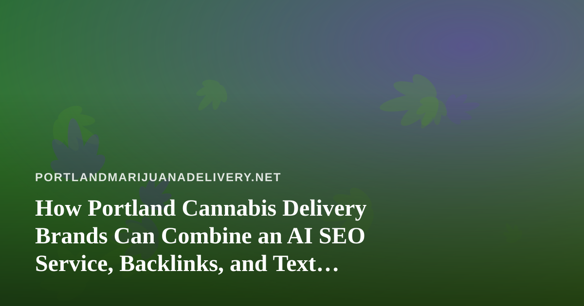How Portland Cannabis Delivery Brands Can Combine an AI SEO Service, Backlinks, and Text Messaging