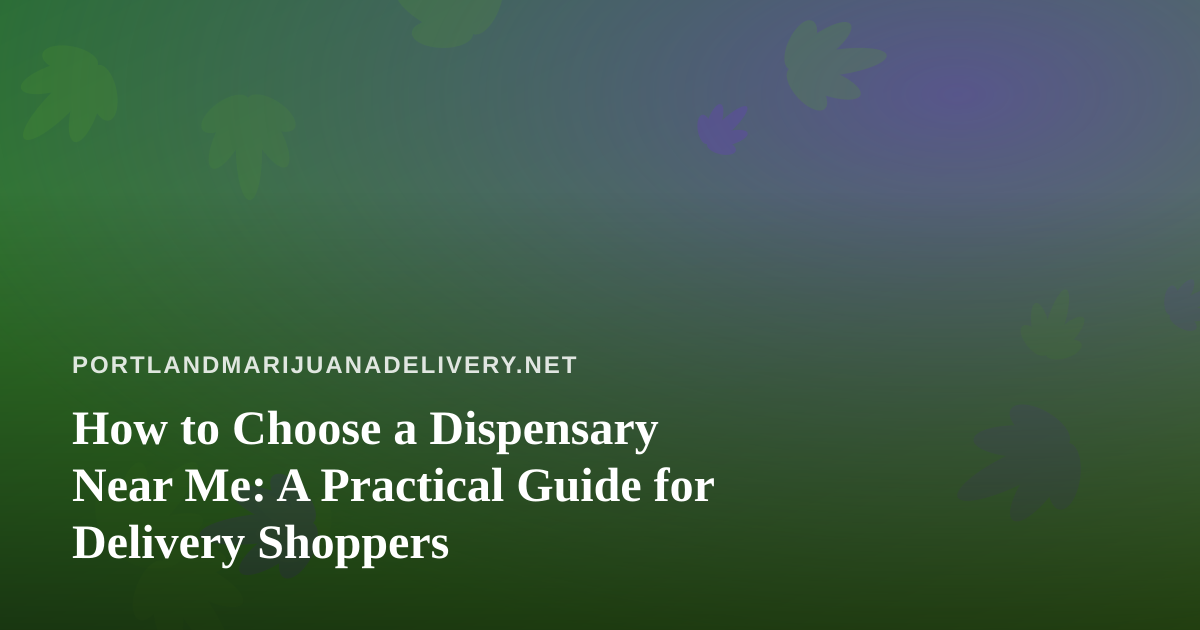 How to Choose a Dispensary Near Me: A Practical Guide for Delivery Shoppers