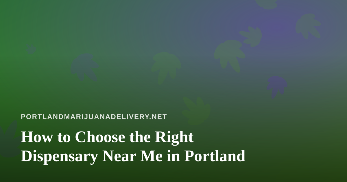 How to Choose the Right Dispensary Near Me in Portland