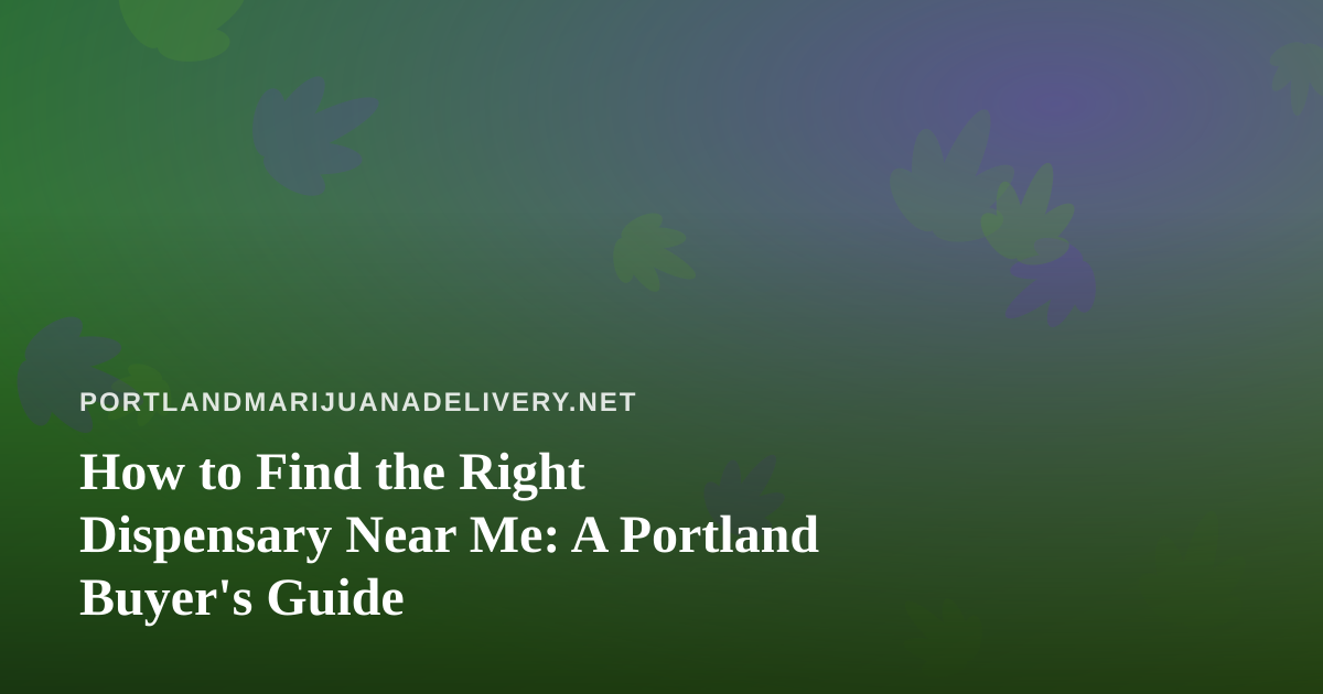 How to Find the Right Dispensary Near Me: A Portland Buyer’s Guide