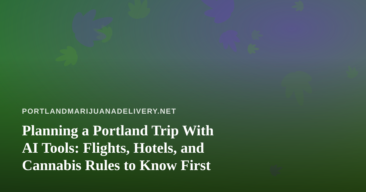 Planning a Portland Trip With AI Tools: Flights, Hotels, and Cannabis Rules to Know First