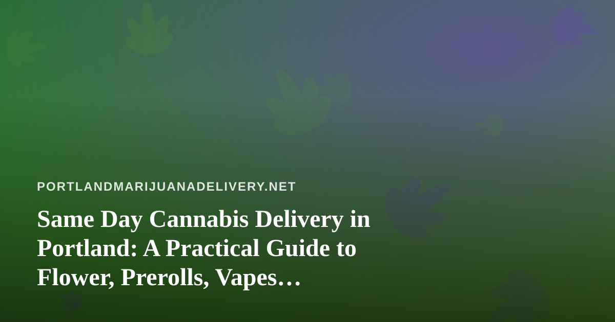 Same Day Cannabis Delivery in Portland: A Practical Guide to Flower, Prerolls, Vapes, Edibles, and Concentrates
