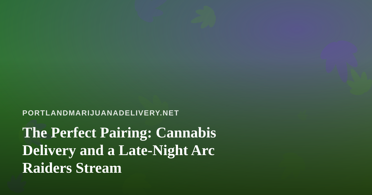 The Perfect Pairing: Cannabis Delivery and a Late-Night Arc Raiders Stream